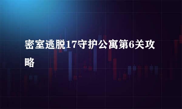密室逃脱17守护公寓第6关攻略