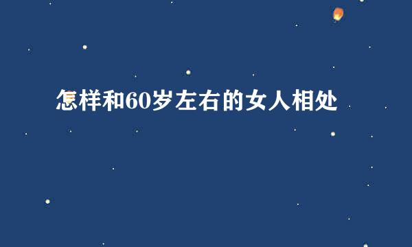 怎样和60岁左右的女人相处
