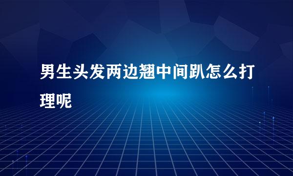 男生头发两边翘中间趴怎么打理呢