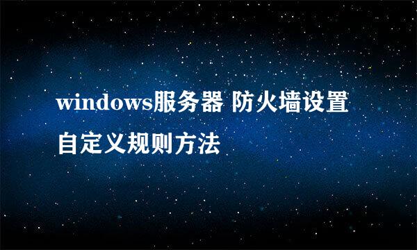 windows服务器 防火墙设置自定义规则方法