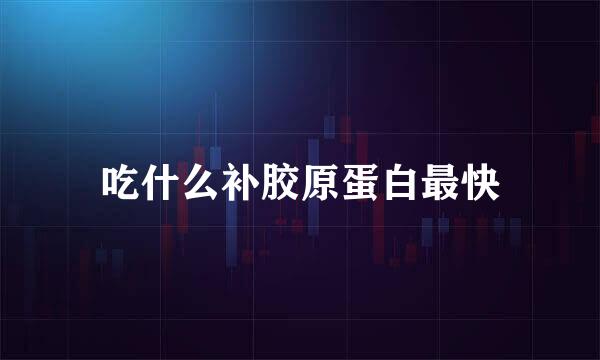 吃什么补胶原蛋白最快