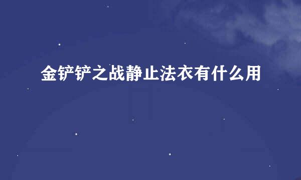 金铲铲之战静止法衣有什么用