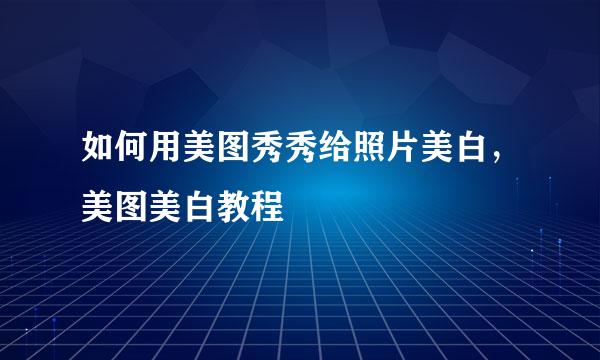 如何用美图秀秀给照片美白，美图美白教程