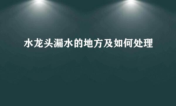 水龙头漏水的地方及如何处理