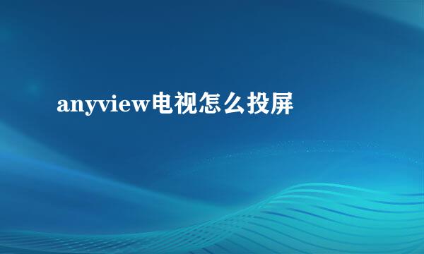 anyview电视怎么投屏