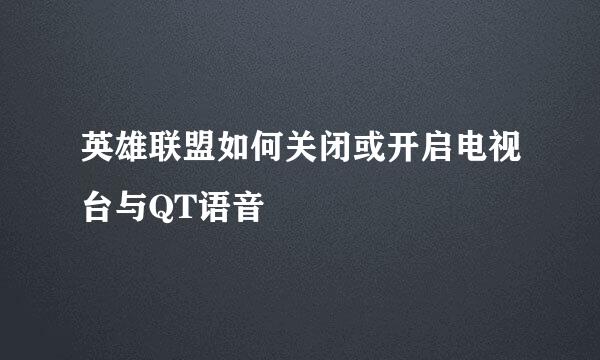 英雄联盟如何关闭或开启电视台与QT语音