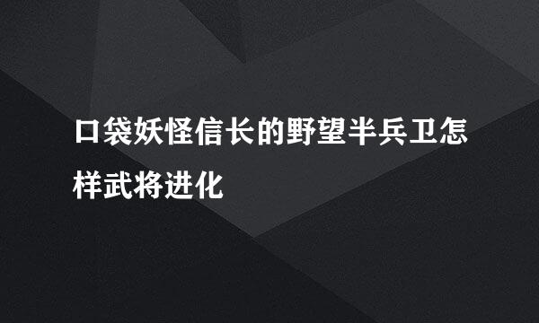 口袋妖怪信长的野望半兵卫怎样武将进化