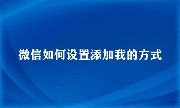 微信如何设置添加我的方式