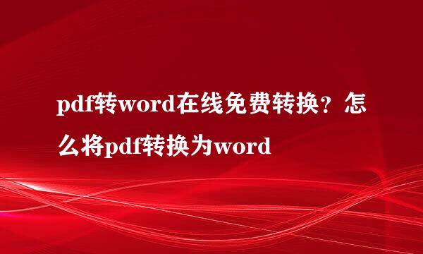 pdf转word在线免费转换？怎么将pdf转换为word