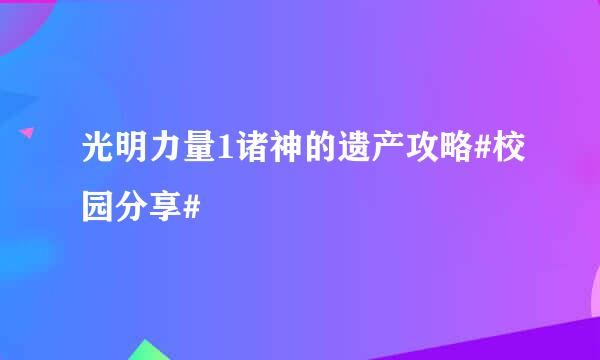 光明力量1诸神的遗产攻略#校园分享#