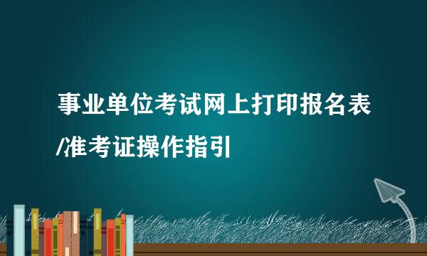 事业单位考试网上打印报名表/准考证操作指引