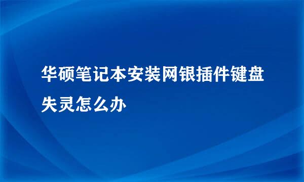 华硕笔记本安装网银插件键盘失灵怎么办