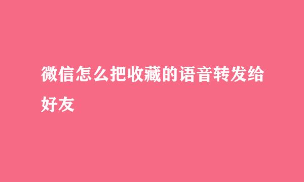 微信怎么把收藏的语音转发给好友