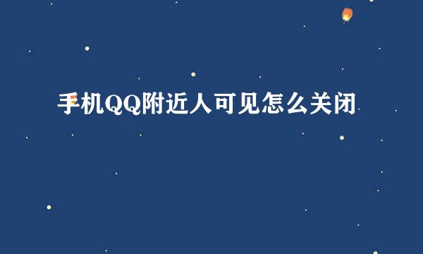 手机QQ附近人可见怎么关闭