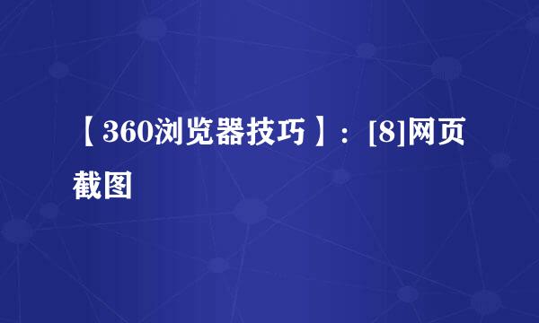 【360浏览器技巧】：[8]网页截图