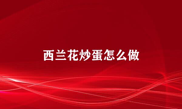 西兰花炒蛋怎么做
