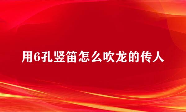 用6孔竖笛怎么吹龙的传人