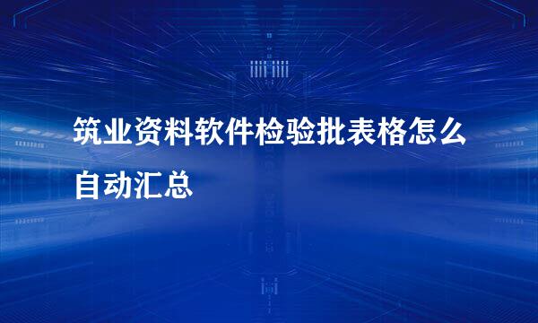 筑业资料软件检验批表格怎么自动汇总