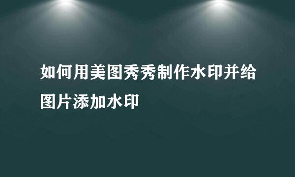 如何用美图秀秀制作水印并给图片添加水印
