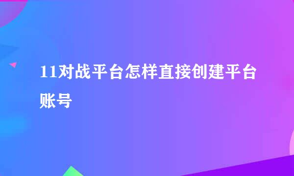 11对战平台怎样直接创建平台账号
