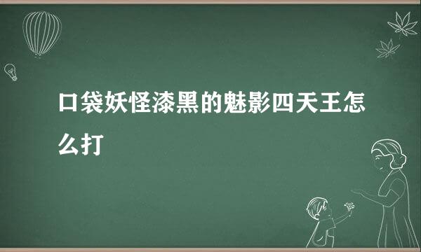 口袋妖怪漆黑的魅影四天王怎么打