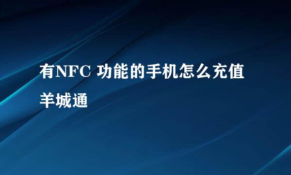 有NFC 功能的手机怎么充值羊城通