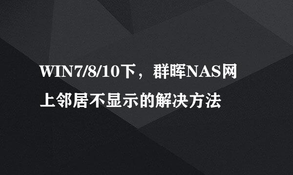 WIN7/8/10下，群晖NAS网上邻居不显示的解决方法