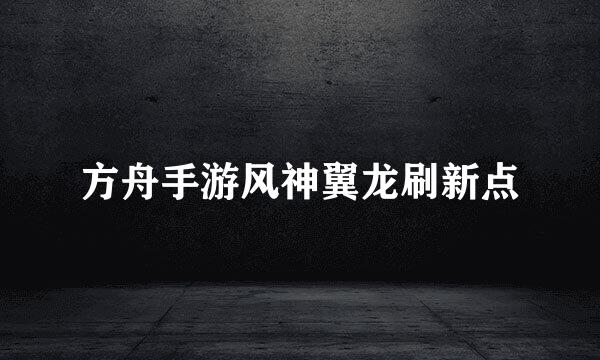 方舟手游风神翼龙刷新点