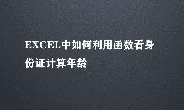 EXCEL中如何利用函数看身份证计算年龄