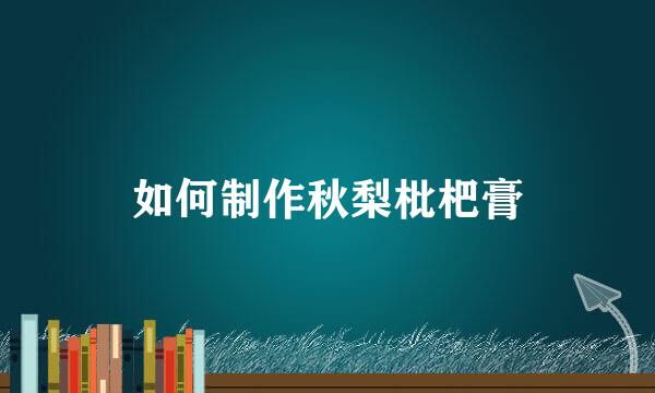 如何制作秋梨枇杷膏