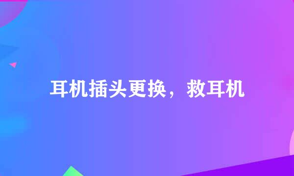 耳机插头更换，救耳机