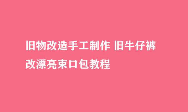 旧物改造手工制作 旧牛仔裤改漂亮束口包教程