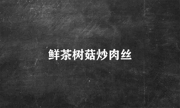 鲜茶树菇炒肉丝