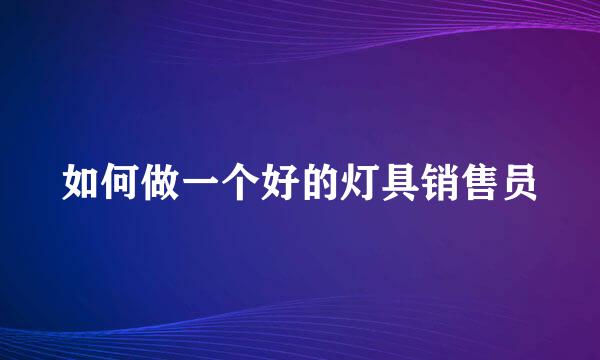 如何做一个好的灯具销售员