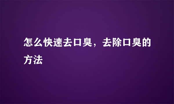 怎么快速去口臭，去除口臭的方法