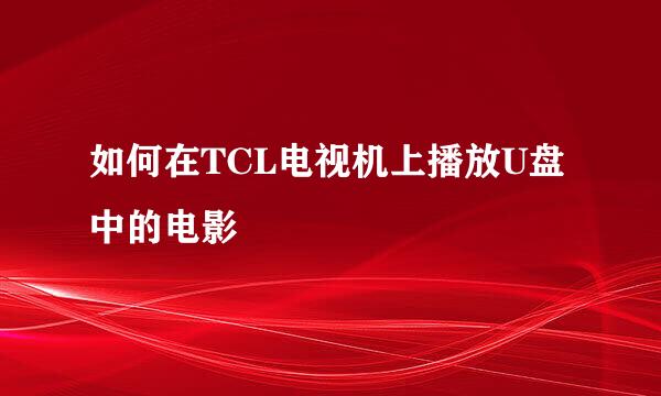 如何在TCL电视机上播放U盘中的电影