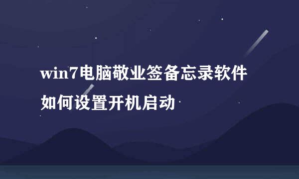 win7电脑敬业签备忘录软件如何设置开机启动