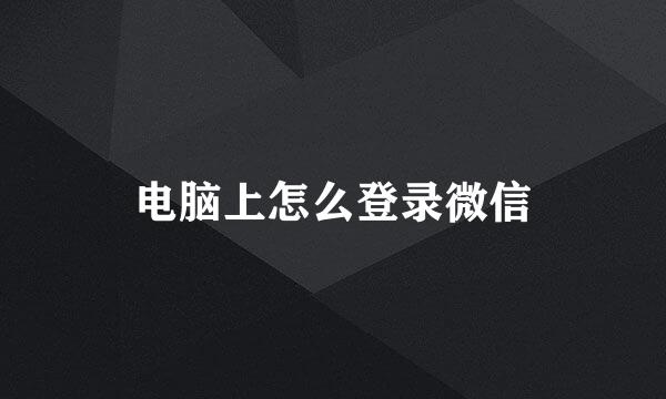 电脑上怎么登录微信