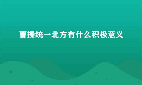 曹操统一北方有什么积极意义