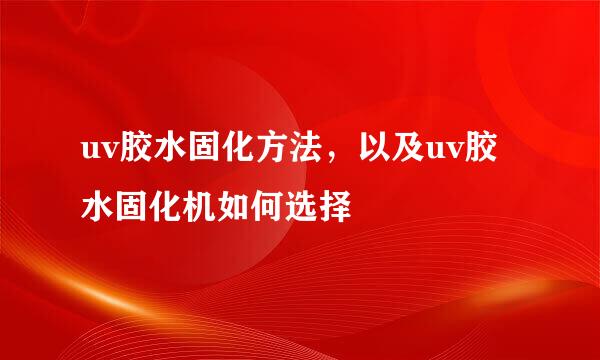 uv胶水固化方法，以及uv胶水固化机如何选择