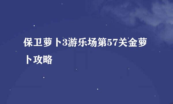 保卫萝卜3游乐场第57关金萝卜攻略