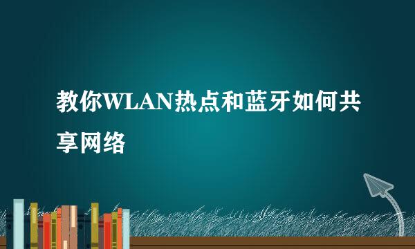 教你WLAN热点和蓝牙如何共享网络