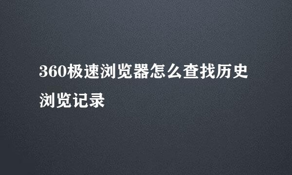 360极速浏览器怎么查找历史浏览记录