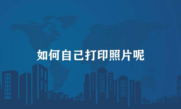 如何自己打印照片呢