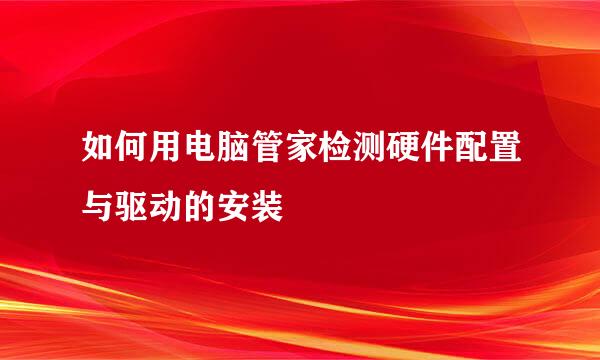 如何用电脑管家检测硬件配置与驱动的安装