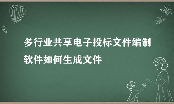 多行业共享电子投标文件编制软件如何生成文件