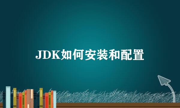 JDK如何安装和配置