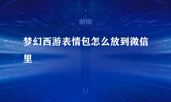 梦幻西游表情包怎么放到微信里