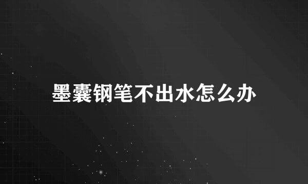 墨囊钢笔不出水怎么办