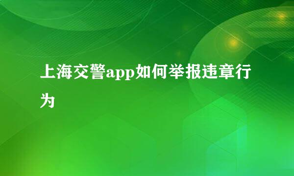 上海交警app如何举报违章行为